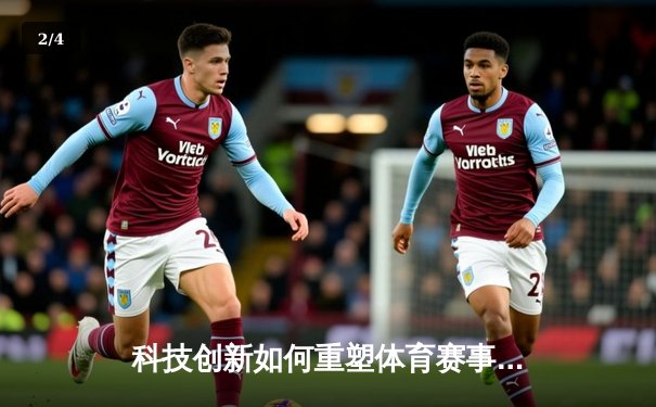 科技创新如何重塑体育赛事观赛体验与产业发展 - 2