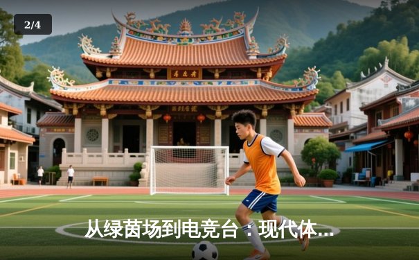 从绿茵场到电竞台：现代体育资讯的数字化变革与多维度传播 - 2