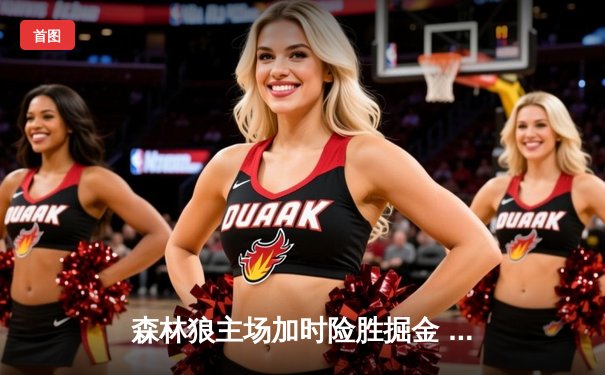 森林狼主场加时险胜掘金 爱德华兹39分创季后赛新高