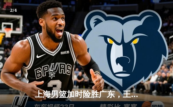 上海男篮加时险胜广东，王哲林狂砍38分创赛季新高 - 2