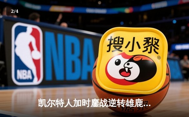 凯尔特人加时鏖战逆转雄鹿，塔图姆狂砍42分创赛季新高 - 2