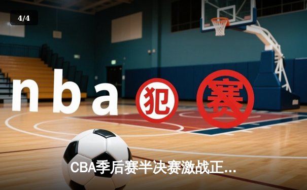 CBA季后赛半决赛激战正酣，广东宏远加时险胜辽宁本钢夺赛点 - 4