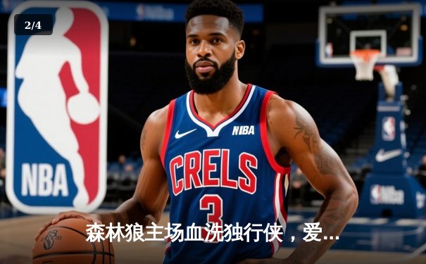 森林狼主场血洗独行侠，爱德华兹狂砍44分创生涯新高 - 2