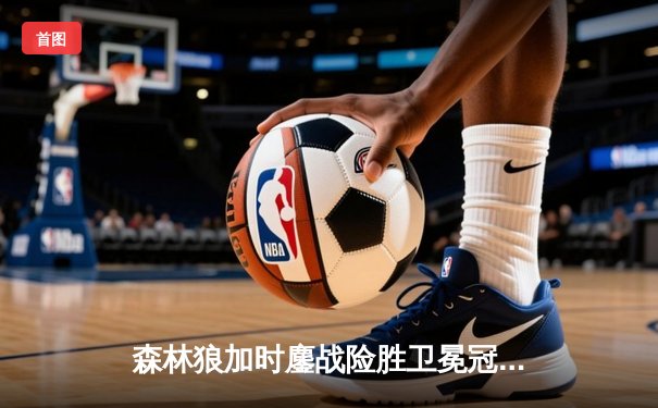 森林狼加时鏖战险胜卫冕冠军，爱德华兹狂砍38分创季后赛新高