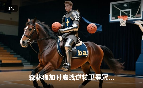 森林狼加时鏖战逆转卫冕冠军，爱德华兹40分闪耀天王山 - 3