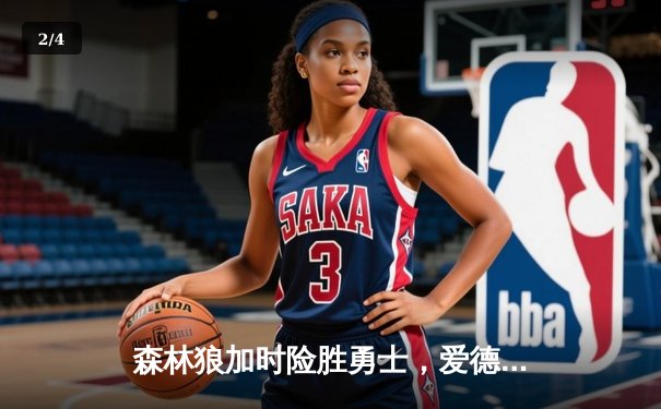 森林狼加时险胜勇士，爱德华兹39分率队捍卫主场 - 2