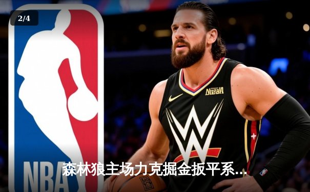 森林狼主场力克掘金扳平系列赛 爱德华兹狂砍43分率队逆袭 - 2